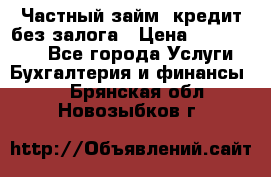 Частный займ, кредит без залога › Цена ­ 1 500 000 - Все города Услуги » Бухгалтерия и финансы   . Брянская обл.,Новозыбков г.